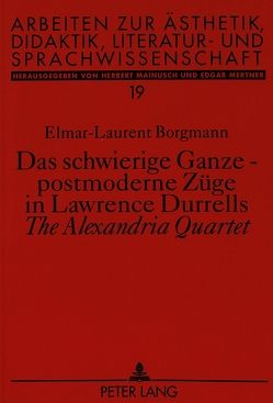 Das schwierige Ganze – postmoderne Züge in Lawrence Durrells «The Alexandria Quartet» von Borgmann,  Elmar-Laurent