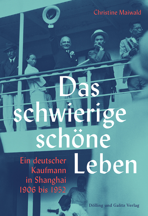 Das schwierige schöne Leben. Ein deutscher Kaufmann in Shanghai 1906 bis 1952 von Maiwald,  Christine