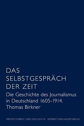 Das Selbstgespräch der Zeit. Die Geschichte des Journalismus in Deutschland 1605 – 1914 von Birkner,  Thomas