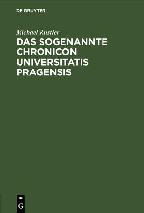 Das Sogenannte Chronicon Universitatis Pragensis von Bachmann,  Adolf, Rustler,  Michael