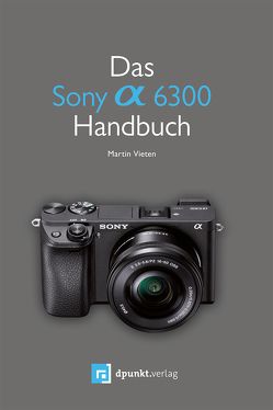 Das Sony Alpha 6300 Handbuch von Vieten,  Martin