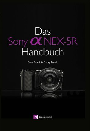Das Sony Alpha NEX-5R Handbuch von Banek,  Cora, Banek,  Georg
