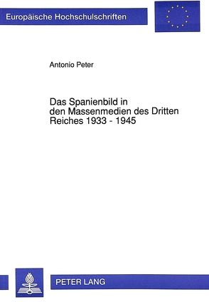 Das Spanienbild in den Massenmedien des Dritten Reiches 1933 – 1945 von Peter,  Antonio