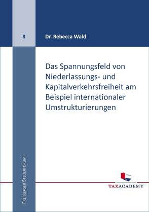 Das Spannungsfeld von Niederlassungs- und Kapitalverkehrsfreiheit am Beispiel internationaler Umstrukturierungen von Dr. Wald,  Rebecca