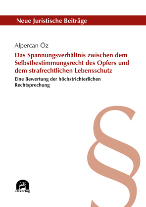 Das Spannungsverhältnis zwischen dem Selbstbestimmungsrecht des Opfers und dem strafrechtlichen Lebensschutz von Öz,  Alpercan