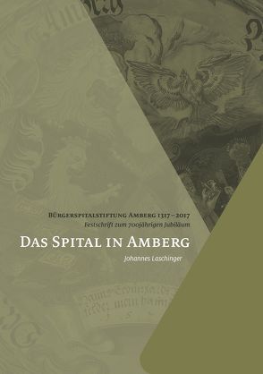 Das Spital in Amberg von Bürgerspitalstiftung Amberg, Laschinger,  Johannes, Wilhelm,  Manfred