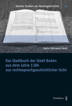 Das Stadtbuch der Stadt Baden aus dem Jahre 1384 aus rechtssprachgeschichtlicher Sicht von Stutz,  Karin Michaela