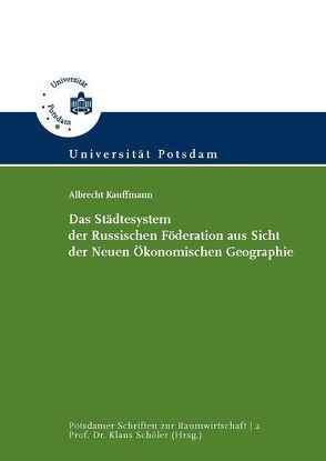 Das Städtesystem der Russischen Föderation aus Sicht der Neuen Ökonomischen Geographie von Kauffmann,  Albrecht