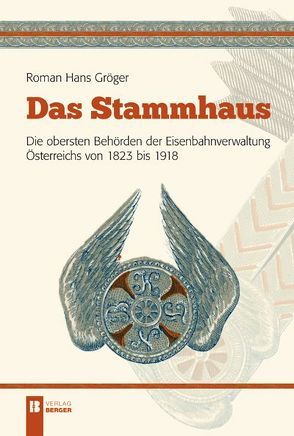 Das Stammhaus. Die obersten Behörden der Eisenbahnverwaltung Österreichs von 1823 bis 1918. von Gröger,  Roman Hans