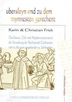 Das Steuer-, Zoll- und Abgabenwesen sowie die Verwaltung der Reichsstadt Gelnhausen vom 12. bis zum ausgehenden 15. Jahrhundert / Ubersleyn und zu dem mynnesten gerechent von Frick,  Christian, Frick,  Karin