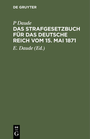 Das Strafgesetzbuch für das Deutsche Reich vom 15. Mai 1871 von Daude,  E., Daude,  P