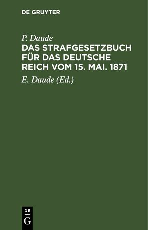 Das Strafgesetzbuch für das Deutsche Reich vom 15. Mai. 1871 von Daude,  E., Daude,  P