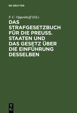 Das Strafgesetzbuch für die Preuß. Staaten und das Gesetz über die Einführung desselben von Oppenhoff,  F. C. [Bearb.]