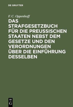 Das Strafgesetzbuch für die Preußischen Staaten nebst dem Gesetze und den Verordnungen über die Einführung desselben von Oppenhoff,  F.C.
