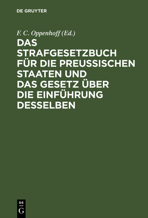 Das Strafgesetzbuch für die Preußischen Staaten und das Gesetz über die Einführung desselben von Oppenhoff,  F. C. [Bearb.]