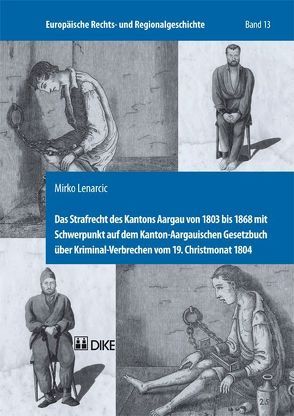 Das Strafrecht des Kantons Aargau von 1803 bis 1868 mit Schwerpunkt auf dem Kanton-Aargauischen Gesetzbuch über Kriminal-Verbrechen vom 19. Christmonat 1804. von Lenarcic,  Mirko