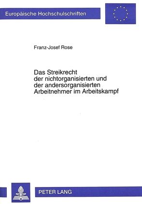 Das Streikrecht der nichtorganisierten und der andersorganisierten Arbeitnehmer im Arbeitskampf von Rose,  Franz-Josef