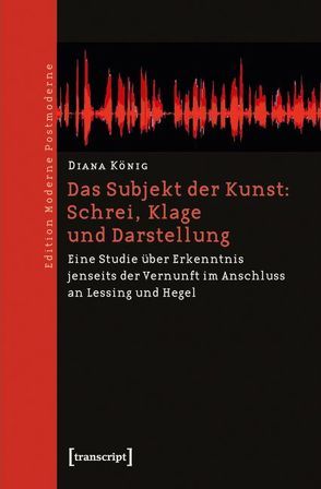 Das Subjekt der Kunst: Schrei, Klage und Darstellung von König,  Diana