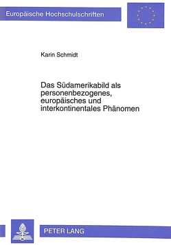 Das Südamerikabild als personenbezogenes, europäisches und interkontinentales Phänomen von Schmidt,  Karin