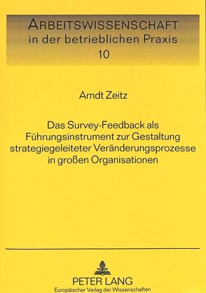 Das Survey-Feedback als Führungsinstrument zur Gestaltung strategiegeleiteter Veränderungsprozesse in großen Organisationen von Zeitz,  Arndt