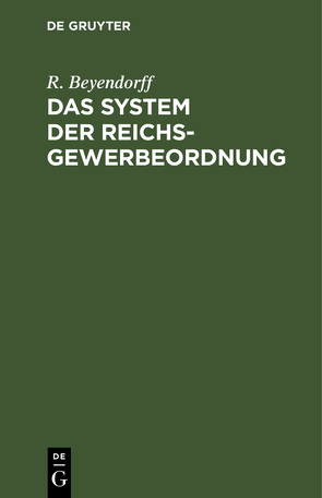 Das System der Reichs-Gewerbeordnung von Beyendorff,  R.