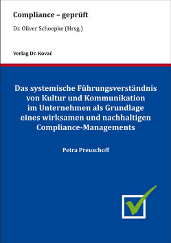 Das systemische Führungsverständnis von Kultur und Kommunikation im Unternehmen als Grundlage eines wirksamen und nachhaltigen Compliance-Managements von Preuschoff,  Petra