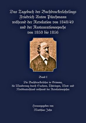 Das Tagebuch des Buchdruckerlehrlings Friedrich Anton Püschmann während der Revolution von 1848/49 und der Restaurationsepoche von 1850 bis 1856 von John,  Matthias