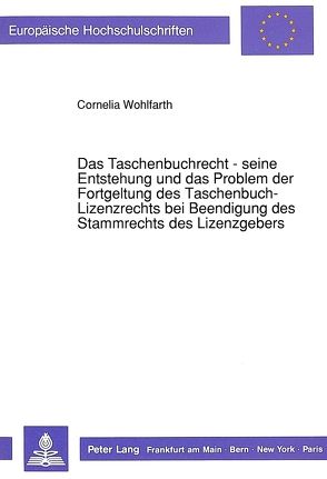 Das Taschenbuchrecht – seine Entstehung und das Problem der Fortgeltung des Taschenbuch-Lizenzrechts bei Beendigung des Stammrechts des Lizenzgebers von Wohlfarth,  Cornelia