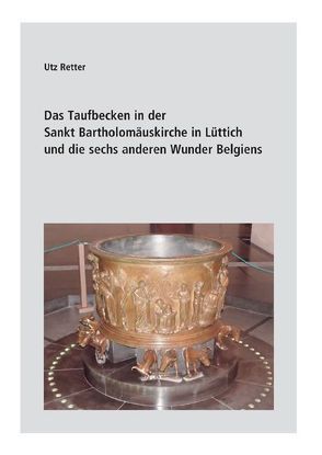 Das Taufbecken in der Sankt Bartholomäuskirche in Lüttich und die sechs anderen Wunder Belgiens von Retter,  Utz