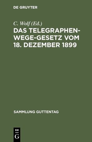 Das Telegraphenwege-Gesetz vom 18. Dezember 1899 von Wolf,  C.