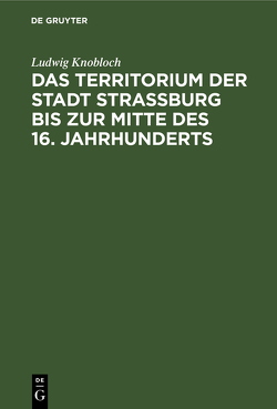 Das Territorium der Stadt Strassburg bis zur Mitte des 16. Jahrhunderts von Knobloch,  Ludwig