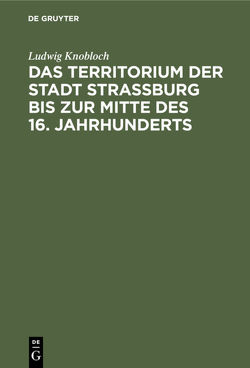 Das Territorium der Stadt Strassburg bis zur Mitte des 16. Jahrhunderts von Knobloch,  Ludwig