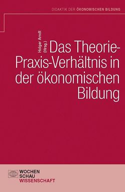 Das Theorie- Praxis-Verhältnis in der ökonomischen Bildung von Arndt,  Holger