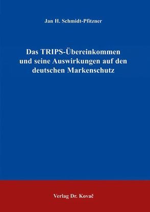 Das TRIPS-Übereinkommen und seine Auswirkungen auf den deutschen Markenschutz von Schmidt-Pfitzner,  Jan H