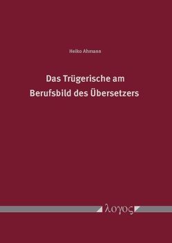 Das Trügerische am Berufsbild des Übersetzers von Ahmann,  Heiko