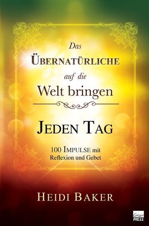 Das Übernatürliche auf die Welt bringen – JEDEN TAG von Baker,  Heidi