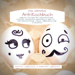 Das ultimative Anti-Kochbuch – Sinnlos „kochen“ mit Wasserkocher, Toaster, Backofen, Mikrowelle und Co. von Lundqvist,  Martha, Lundqvist,  Mattis