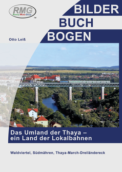 Das Umland der Thaya – ein Land der Lokalbahnen von Leiss,  Otto