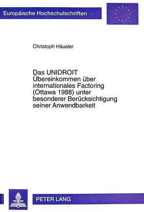 Das UNIDROIT Übereinkommen über internationales Factoring (Ottawa 1988) unter besonderer Berücksichtigung seiner Anwendbarkeit von Häusler,  Christoph