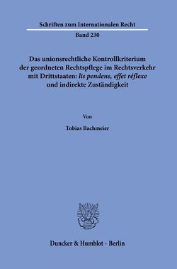 Das unionsrechtliche Kontrollkriterium der geordneten Rechtspflege im Rechtsverkehr mit Drittstaaten: ›lis pendens, effet réflexe‹ und indirekte Zuständigkeit. von Bachmeier,  Tobias