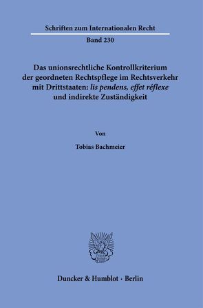 Das unionsrechtliche Kontrollkriterium der geordneten Rechtspflege im Rechtsverkehr mit Drittstaaten: ›lis pendens, effet réflexe‹ und indirekte Zuständigkeit. von Bachmeier,  Tobias