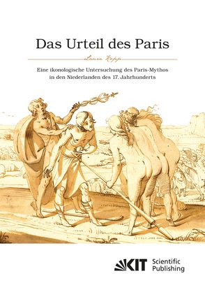 Das Urteil des Paris. Eine ikonologische Untersuchung des Paris-Mythos in den Niederlanden des 17. Jahrhunderts von Kopp,  Laura