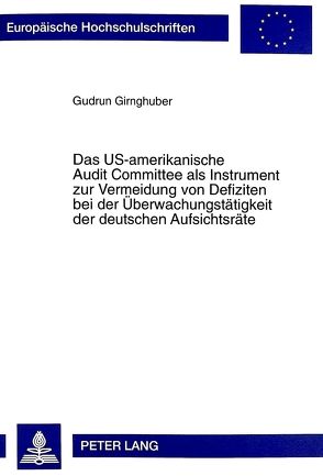 Das US-amerikanische Audit Committee als Instrument zur Vermeidung von Defiziten bei der Überwachungstätigkeit der deutschen Aufsichtsräte von Girnghuber,  Gudrun