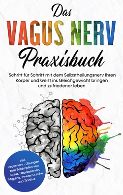 Das Vagus Nerv Praxisbuch: Schritt für Schritt mit dem Selbstheilungsnerv Ihren Körper und Geist ins Gleichgewicht bringen und zufriedener leben – inkl. Vagusnerv – Übungen zum Bekämpfen von Stress, Depressionen, Migräne, innerer Unruhe und Tinnitus von Vogt,  Frederick