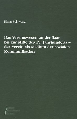 Das Vereinswesen an der Saar bis zur Mitte des 19. Jahrhunderts von Schwarz,  Hans