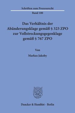 Das Verhältnis der Abänderungsklage gemäß § 323 ZPO zur Vollstreckungsgegenklage gemäß § 767 ZPO. von Jakoby,  Markus