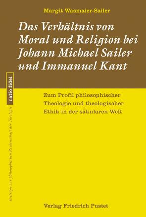 Das Verhältnis von Moral und Religion bei Johann Michael Sailer und Immanuel Kant von Wasmaier-Sailer,  Margit