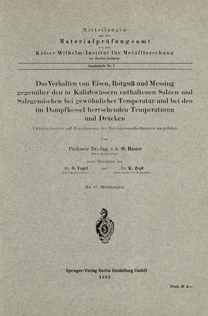 Das Verhalten von Eisen, Rotguß und Messing gegenüber den in Kaliabwässern enthaltenen Salzen und Salzgemischen bei gewöhnlicher Temperatur und bei den im Dampfkessel herrschenden Temperaturen und Drücken von Bauer,  Oswald, Vogel,  Otto, Zepf,  K.