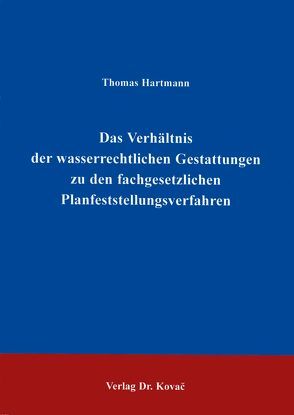 Das Verhältnis der wasserrechtlichen Gestattungen zu den fachgesetzlichen Planfeststellungsverfahren von Hartmann,  Thomas