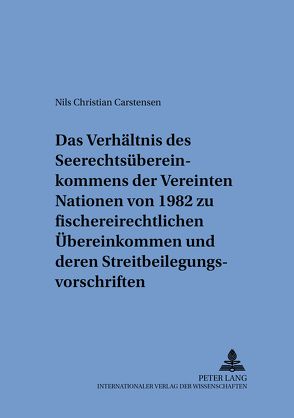 Das Verhältnis des Seerechtsübereinkommens der Vereinten Nationen von 1982 zu fischereirechtlichen Übereinkommen und deren Streitbeilegungsvorschriften von Carstensen,  Nils Christian